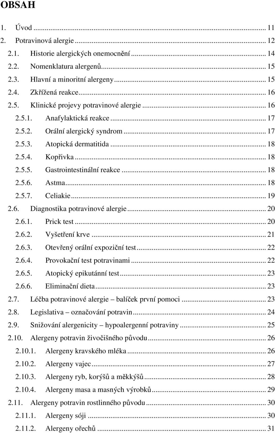 .. 19 2.6. Diagnostika potravinové alergie... 20 2.6.1. Prick test... 20 2.6.2. Vyšetření krve... 21 2.6.3. Otevřený orální expoziční test... 22 2.6.4. Provokační test potravinami... 22 2.6.5.