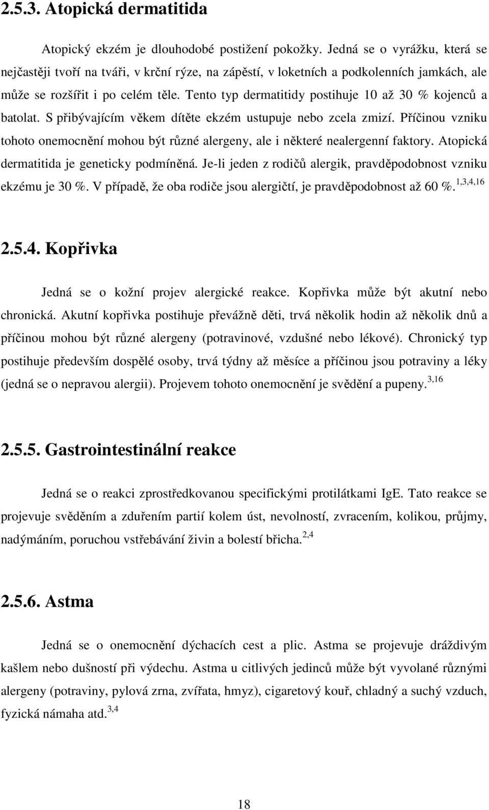 Tento typ dermatitidy postihuje 10 až 30 % kojenců a batolat. S přibývajícím věkem dítěte ekzém ustupuje nebo zcela zmizí.