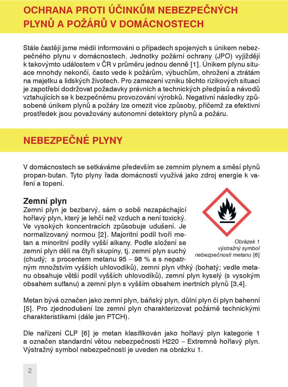 Únikem plynu situace mnohdy nekončí, často vede k požárům, výbuchům, ohrožení a ztrátám na majetku a lidských životech.