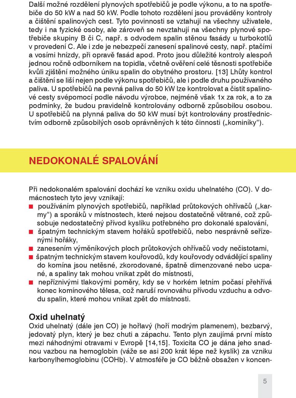 s odvodem spalin stěnou fasády u turbokotlů v provedení C. Ale i zde je nebezpečí zanesení spalinové cesty, např. ptačími a vosími hnízdy, při opravě fasád apod.