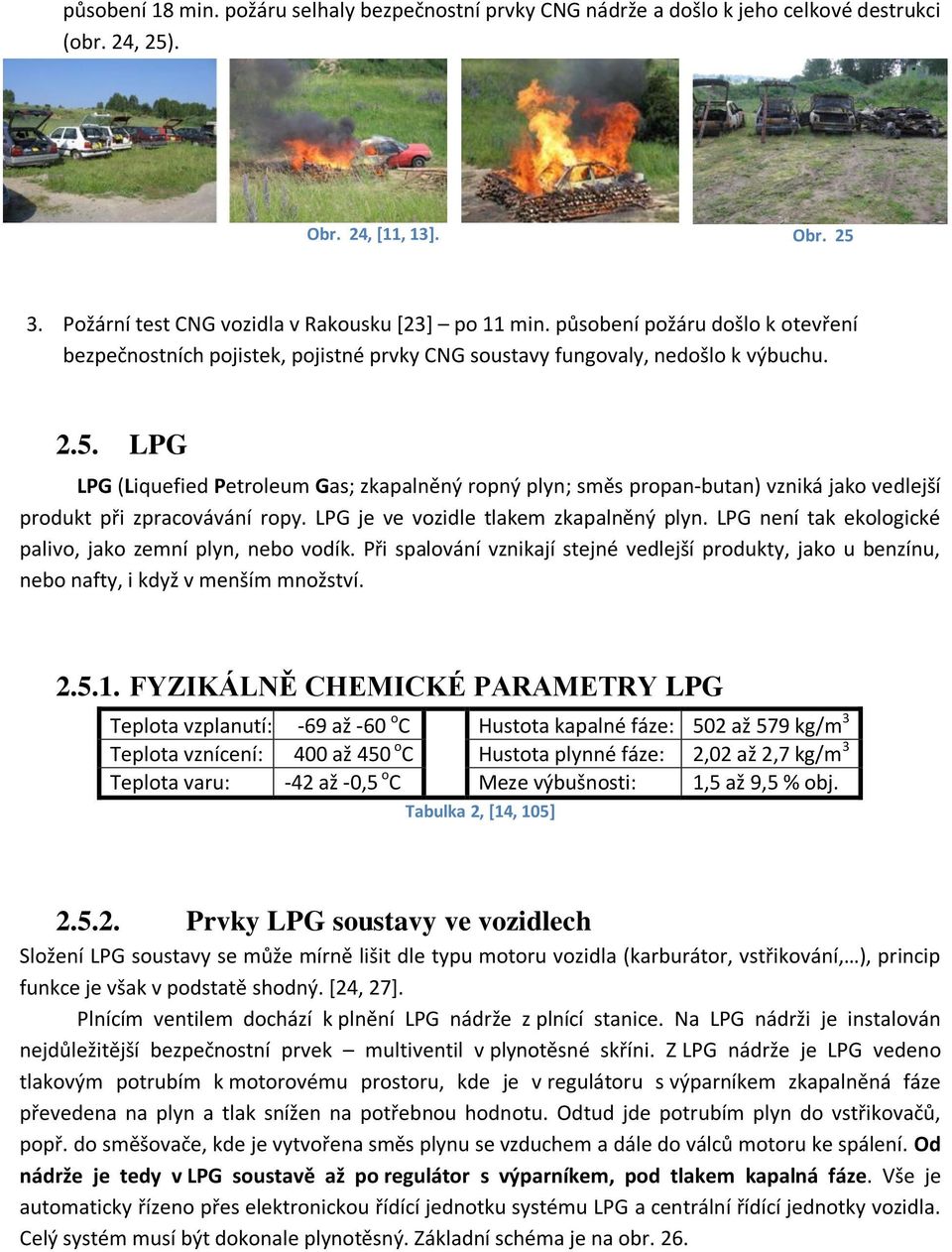 LPG LPG (Liquefied Petroleum Gas; zkapalněný ropný plyn; směs propan-butan) vzniká jako vedlejší produkt při zpracovávání ropy. LPG je ve vozidle tlakem zkapalněný plyn.