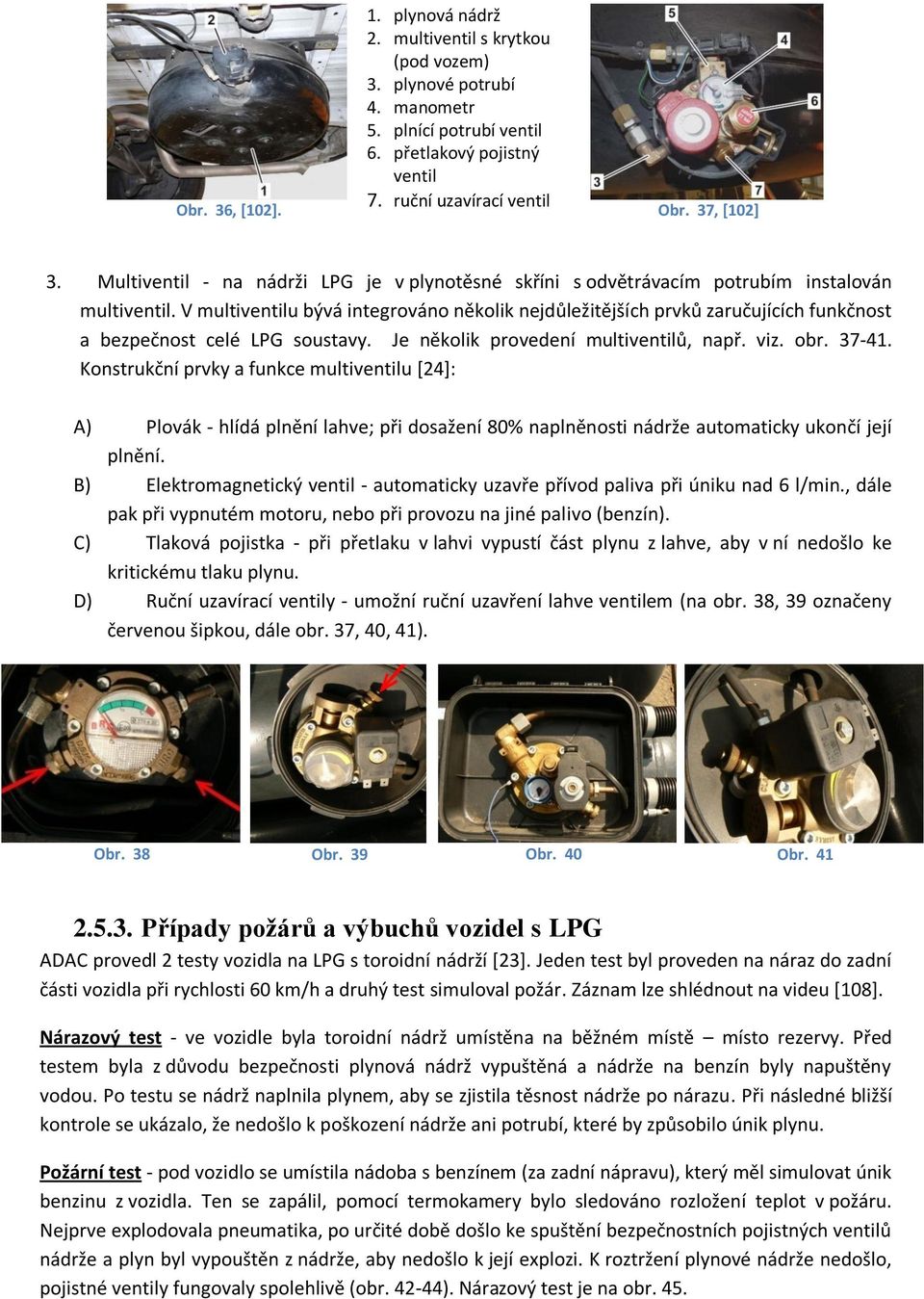 V multiventilu bývá integrováno několik nejdůležitějších prvků zaručujících funkčnost a bezpečnost celé LPG soustavy. Je několik provedení multiventilů, např. viz. obr. 37-41.