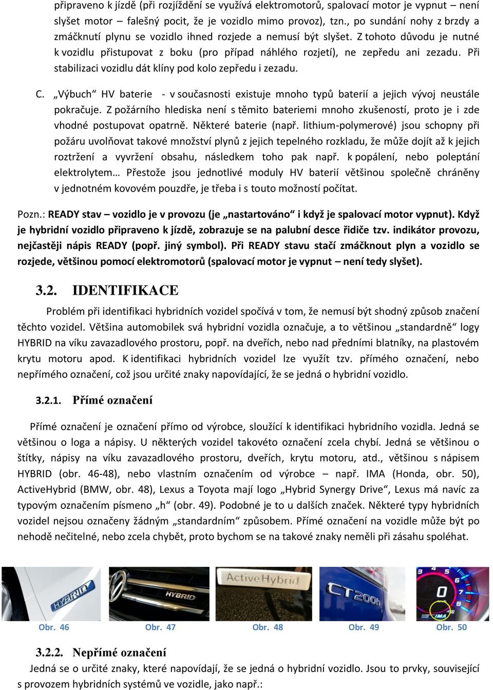 Při stabilizaci vozidlu dát klíny pod kolo zepředu i zezadu. C. Výbuch HV baterie - v současnosti existuje mnoho typů baterií a jejich vývoj neustále pokračuje.