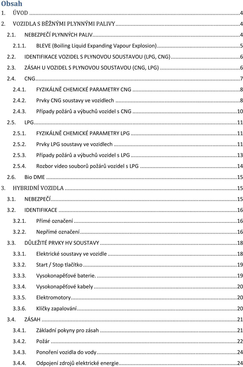 .. 10 2.5. LPG... 11 2.5.1. FYZIKÁLNĚ CHEMICKÉ PARAMETRY LPG... 11 2.5.2. Prvky LPG soustavy ve vozidlech... 11 2.5.3. Případy požárů a výbuchů vozidel s LPG... 13 2.5.4.