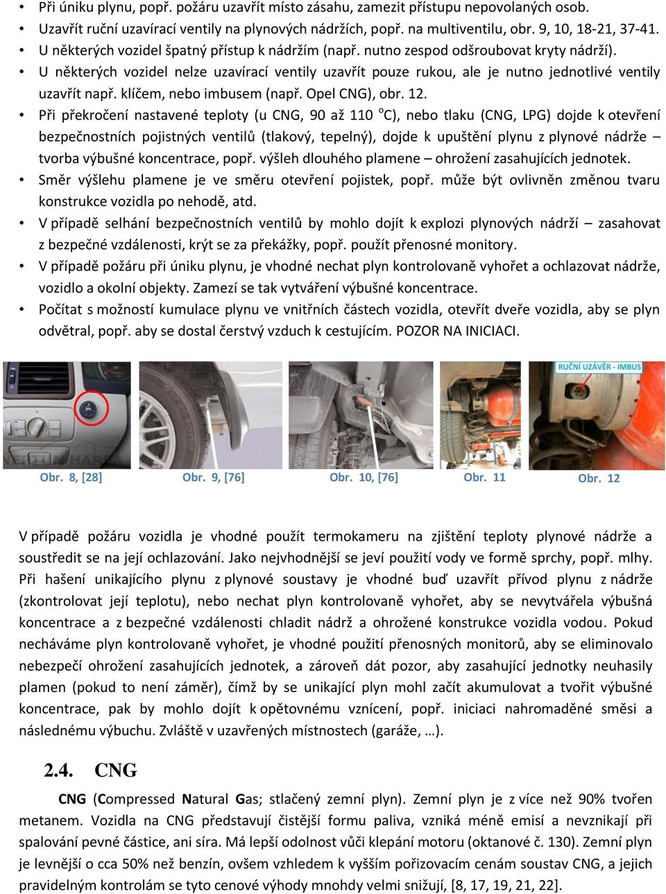 U některých vozidel nelze uzavírací ventily uzavřít pouze rukou, ale je nutno jednotlivé ventily uzavřít např. klíčem, nebo imbusem (např. Opel CNG), obr. 12.