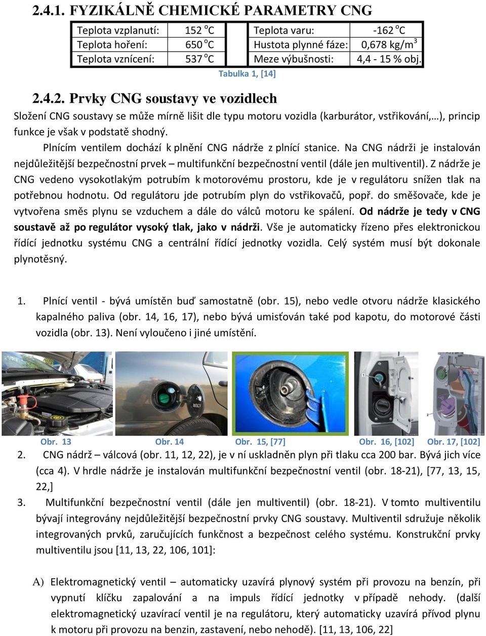 Tabulka 1, [14] 2.4.2. Prvky CNG soustavy ve vozidlech Složení CNG soustavy se může mírně lišit dle typu motoru vozidla (karburátor, vstřikování, ), princip funkce je však v podstatě shodný.