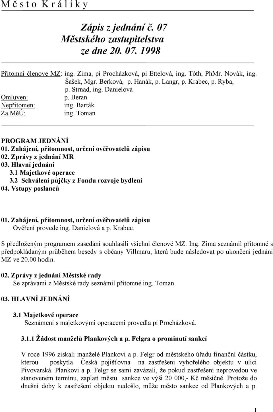 Zahájení, přítomnost, určení ověřovatelů zápisu 02. Zprávy z jednání MR 03. Hlavní jednání 3.1 Majetkové operace 3.2 Schválení půjčky z Fondu rozvoje bydlení 04. Vstupy poslanců 01.