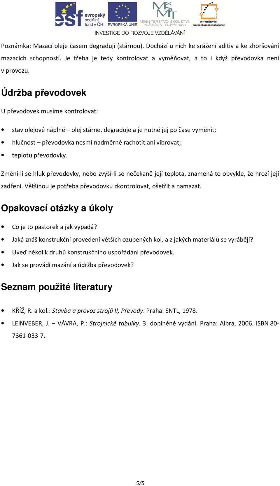 převodovky. Změní-li se hluk převodovky, nebo zvýší-li se nečekaně její teplota, znamená to obvykle, že hrozí její zadření. Většinou je potřeba převodovku zkontrolovat, ošetřit a namazat.