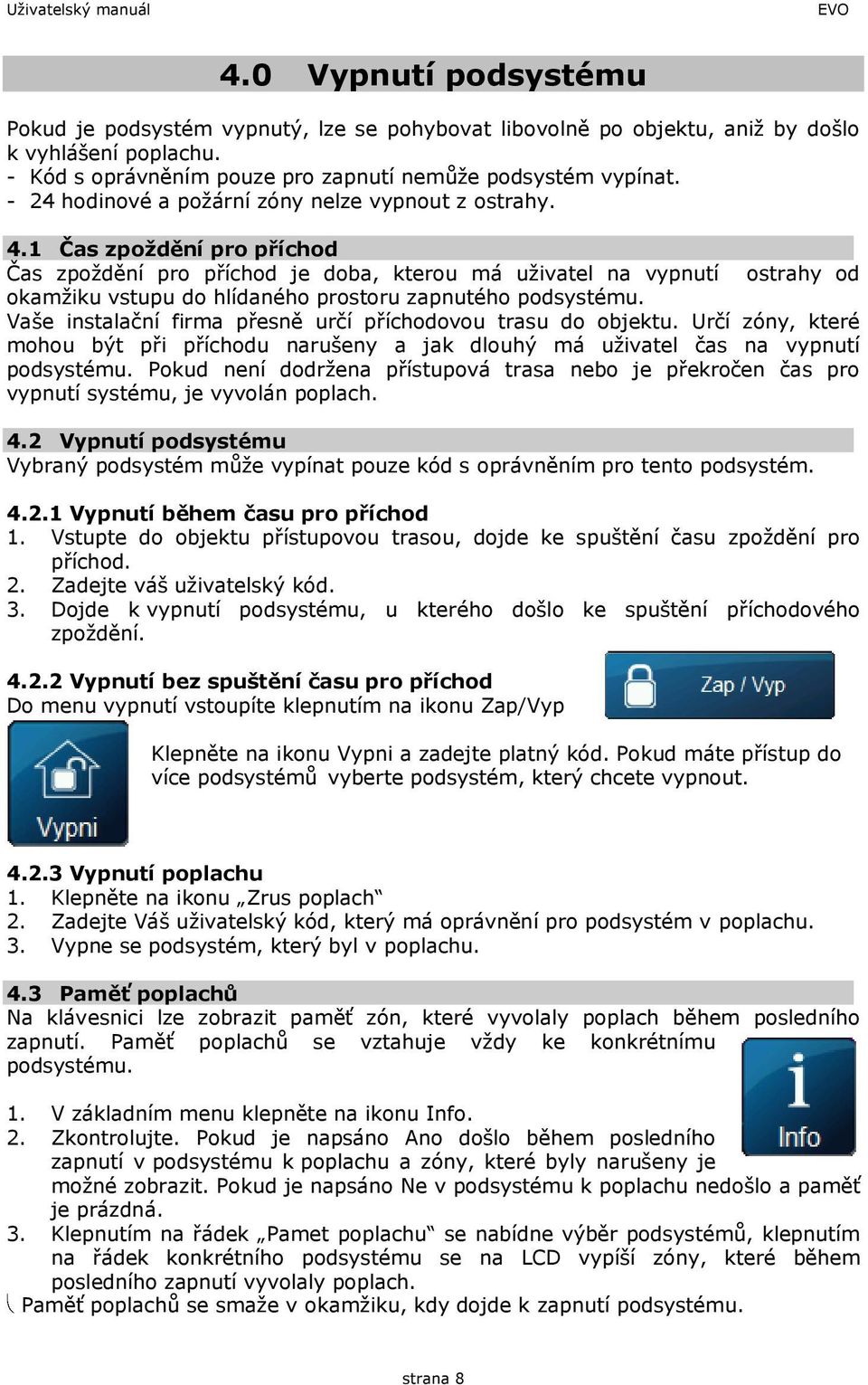 1 Čas zpoždění pro příchod Čas zpoždění pro příchod je doba, kterou má uživatel na vypnutí ostrahy od okamžiku vstupu do hlídaného prostoru zapnutého podsystému.