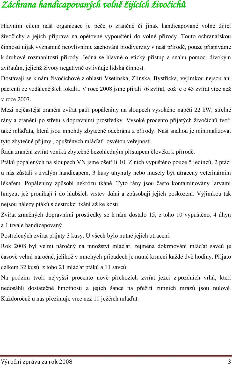 Jedná se hlavně o etický přístup a snahu pomoci divokým zvířatům, jejichž životy negativně ovlivňuje lidská činnost.