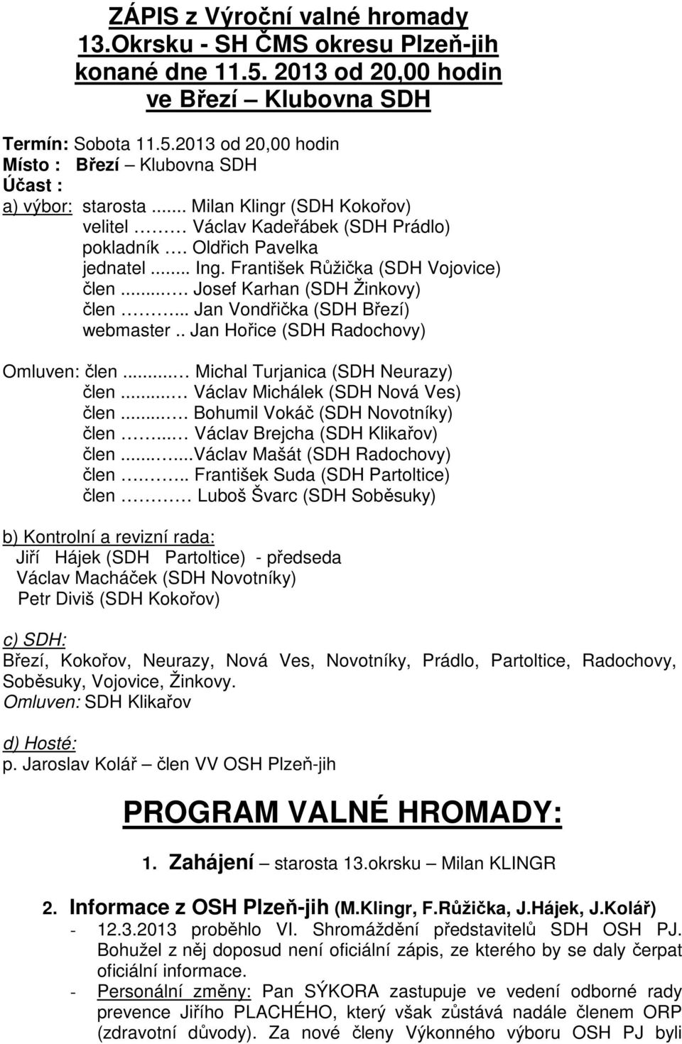 .. Jan Vondřička (SDH Březí) webmaster.. Jan Hořice (SDH Radochovy) Omluven: člen... Michal Turjanica (SDH Neurazy) člen... Václav Michálek (SDH Nová Ves) člen.... Bohumil Vokáč (SDH Novotníky) člen.