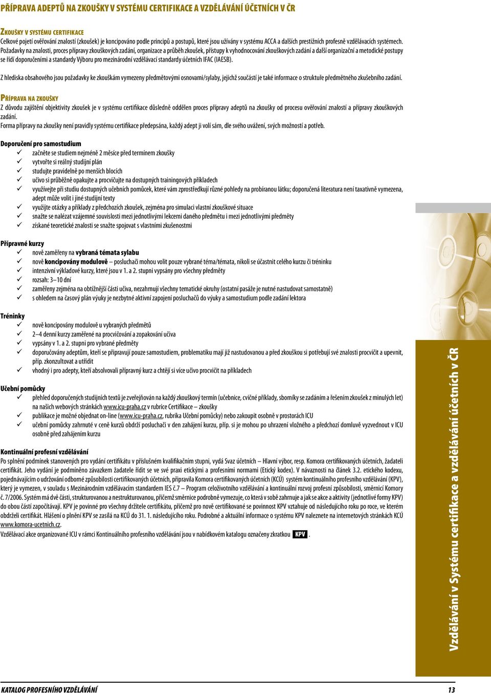 Požadavky na znalosti, proces přípravy zkouškových zadání, organizace a průběh zkoušek, přístupy k vyhodnocování zkouškových zadání a další organizační a metodické postupy se řídí doporučeními a