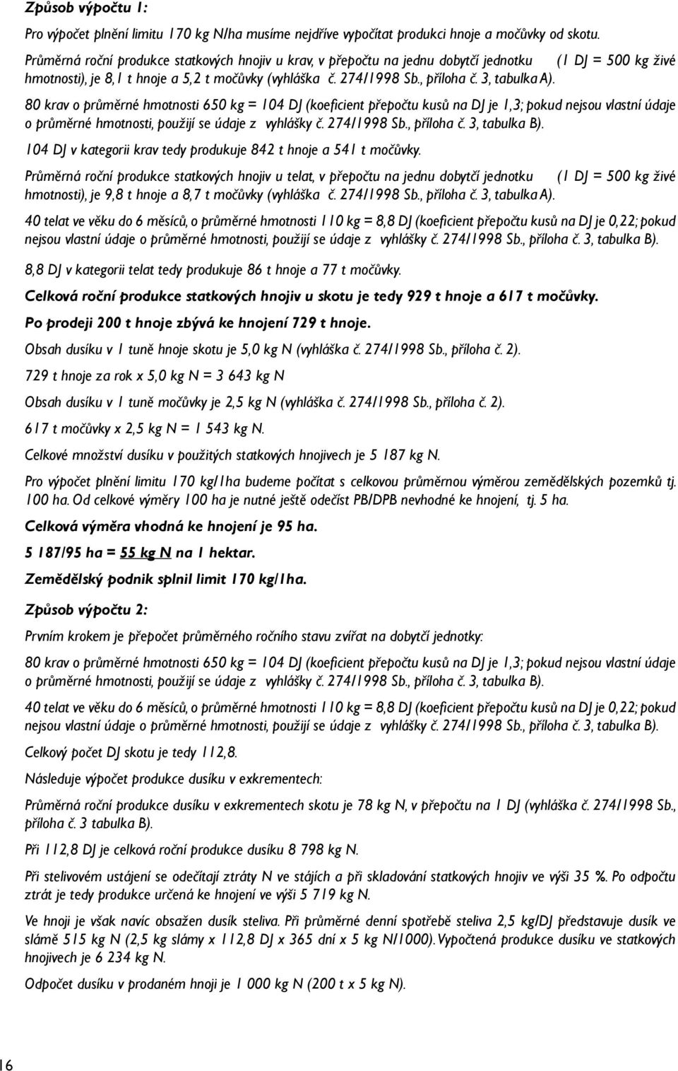 3, tabulka A). 80 krav o průměrné hmotnosti 650 kg = 104 DJ (koeficient přepočtu kusů na DJ je 1,3; pokud nejsou vlastní údaje o průměrné hmotnosti, použijí se údaje z vyhlášky č. 274/1998 Sb.