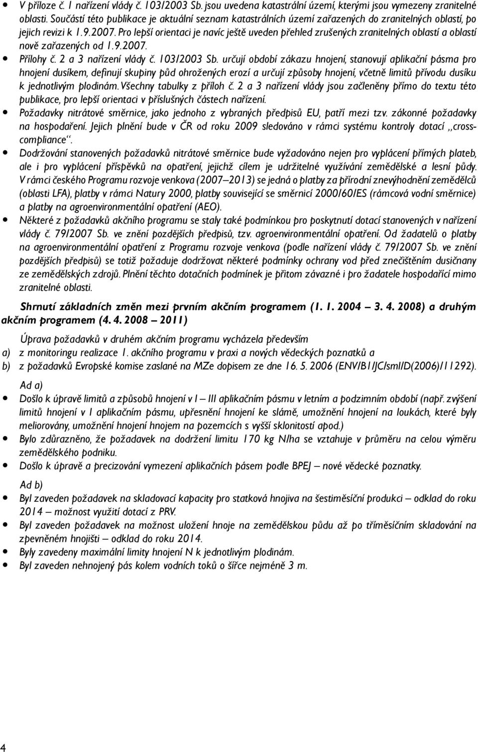 Pro lepší orientaci je navíc ještě uveden přehled zrušených zranitelných oblastí a oblastí nově zařazených od 1.9.2007. y Přílohy č. 2 a 3 nařízení vlády č. 103/2003 Sb.