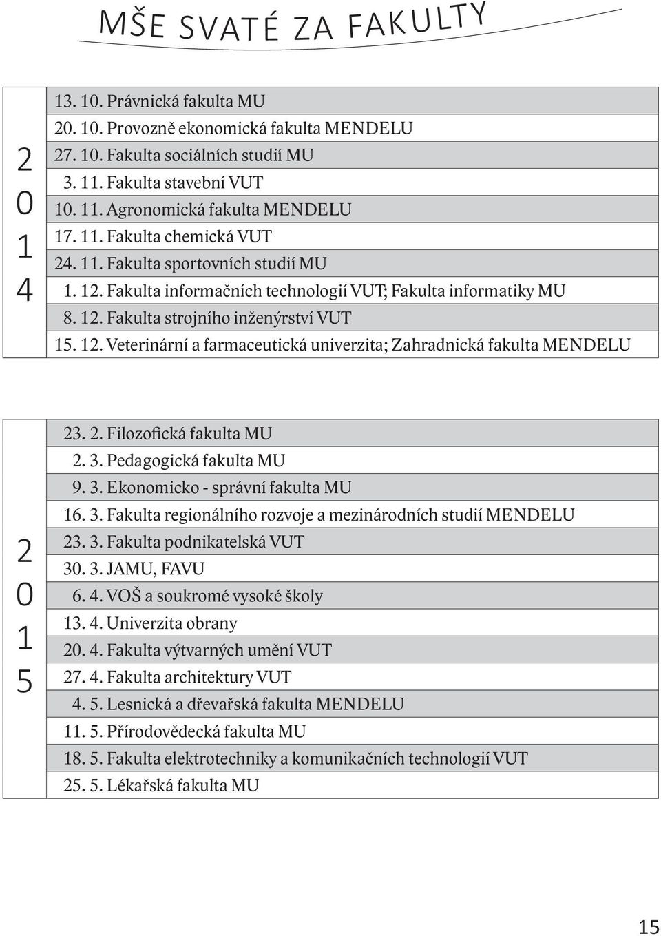 2. Filozofická fakulta MU 2. 3. Pedagogická fakulta MU 9. 3. Ekonomicko - správní fakulta MU 16. 3. Fakulta regionálního rozvoje a mezinárodních studií MENDELU 23. 3. Fakulta podnikatelská VUT 30. 3. JAMU, FAVU 6.