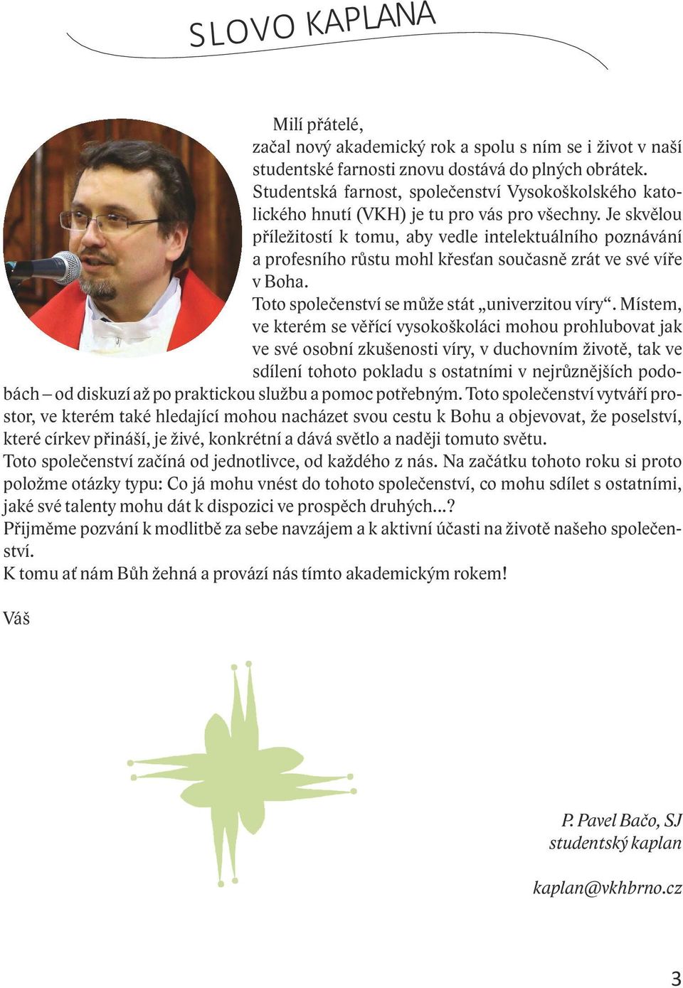 Je skvělou příležitostí k tomu, aby vedle intelektuálního poznávání a profesního růstu mohl křesťan současně zrát ve své víře v Boha. Toto společenství se může stát univerzitou víry.
