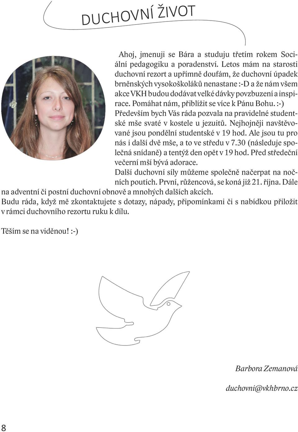 Pomáhat nám, přiblížit se více k Pánu Bohu. :-) Především bych Vás ráda pozvala na pravidelné studentské mše svaté v kostele u jezuitů. Nejhojněji navštěvované jsou pondělní studentské v 19 hod.