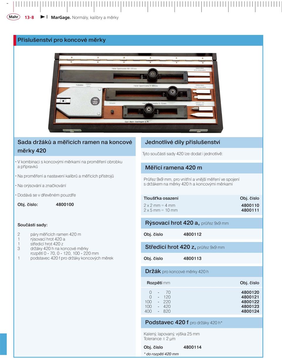 číslo: 4800100 Jednotlivé díly příslušenství Tyto součásti sady 420 lze dodat i jednotlivě: Měřicí ramena 420 m Průřez 9x9 mm, pro vnitřní a vnější měření ve spojení s držákem na měrky 420 h a