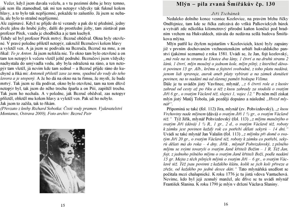 Když se přijde do té verandy a pak do té předsíně, jedny dveře jdou do hrubé jizby, další do prostřední jizby, tam zůstával pan profesor Pírek, vzadu je chodbička a je tam kuchyň.