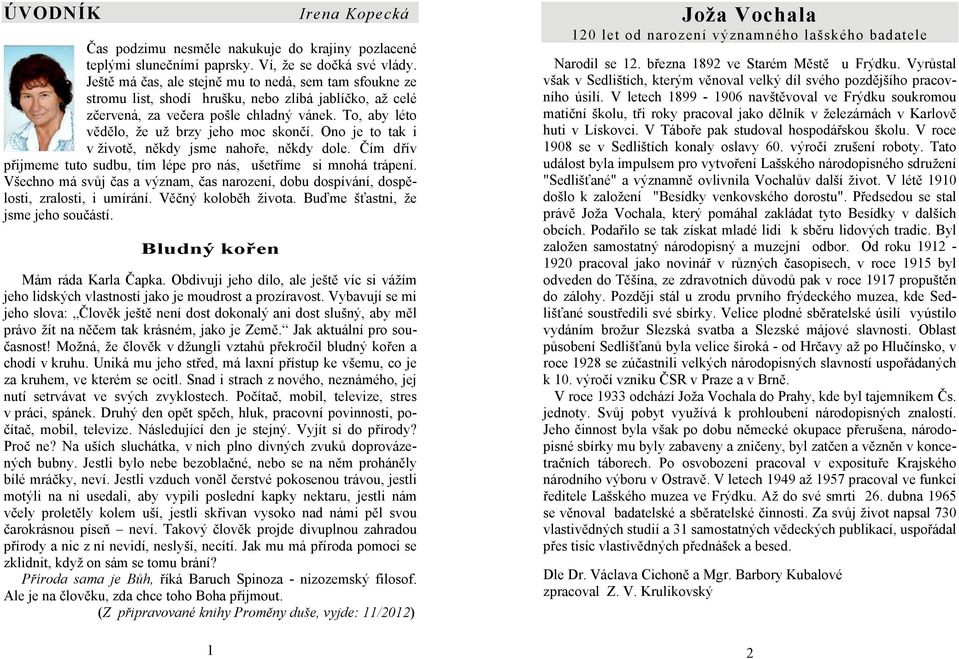 To, aby léto vědělo, že už brzy jeho moc skončí. Ono je to tak i v životě, někdy jsme nahoře, někdy dole. Čím dřív přijmeme tuto sudbu, tím lépe pro nás, ušetříme si mnohá trápení.