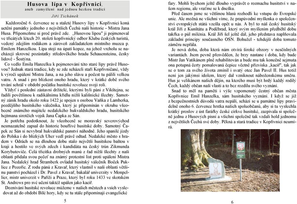 Husovou lípou" ji pojmenoval ve třicátých létech 20. století kopřivnický odbor Klubu českých turistů, vedený zdejším rodákem a zároveň zakladatelem místního muzea p. Emilem Hanzelkou.