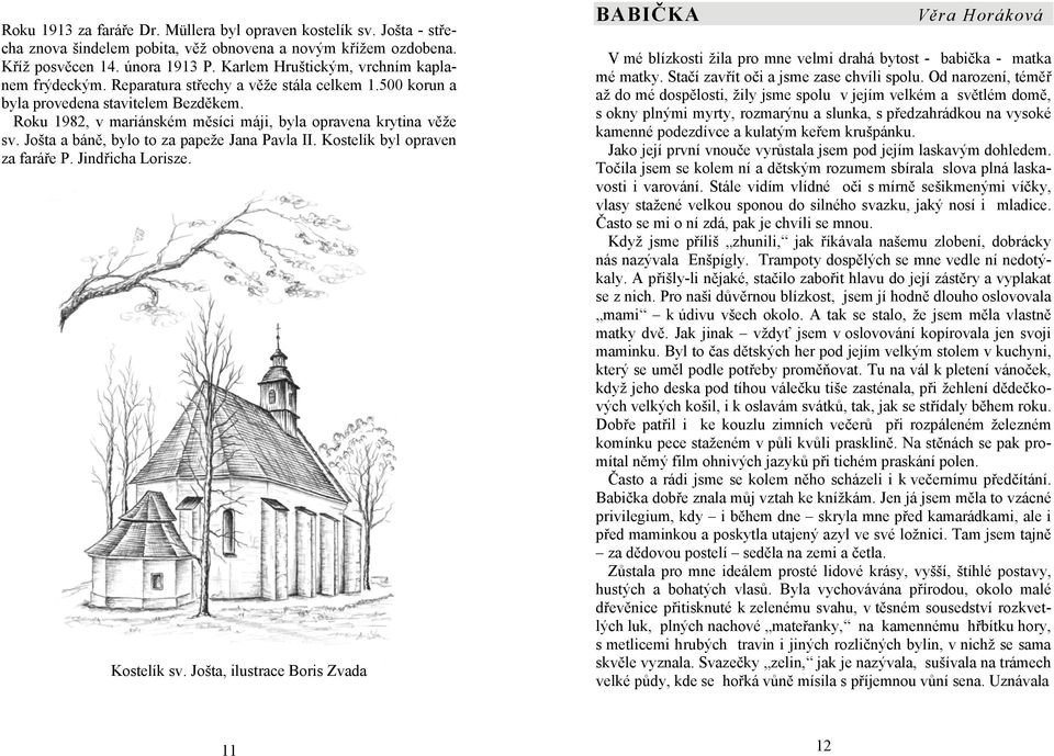 Roku 1982, v mariánském měsíci máji, byla opravena krytina věže sv. Jošta a báně, bylo to za papeže Jana Pavla II. Kostelík byl opraven za faráře P. Jindřicha Lorisze. Kostelík sv.