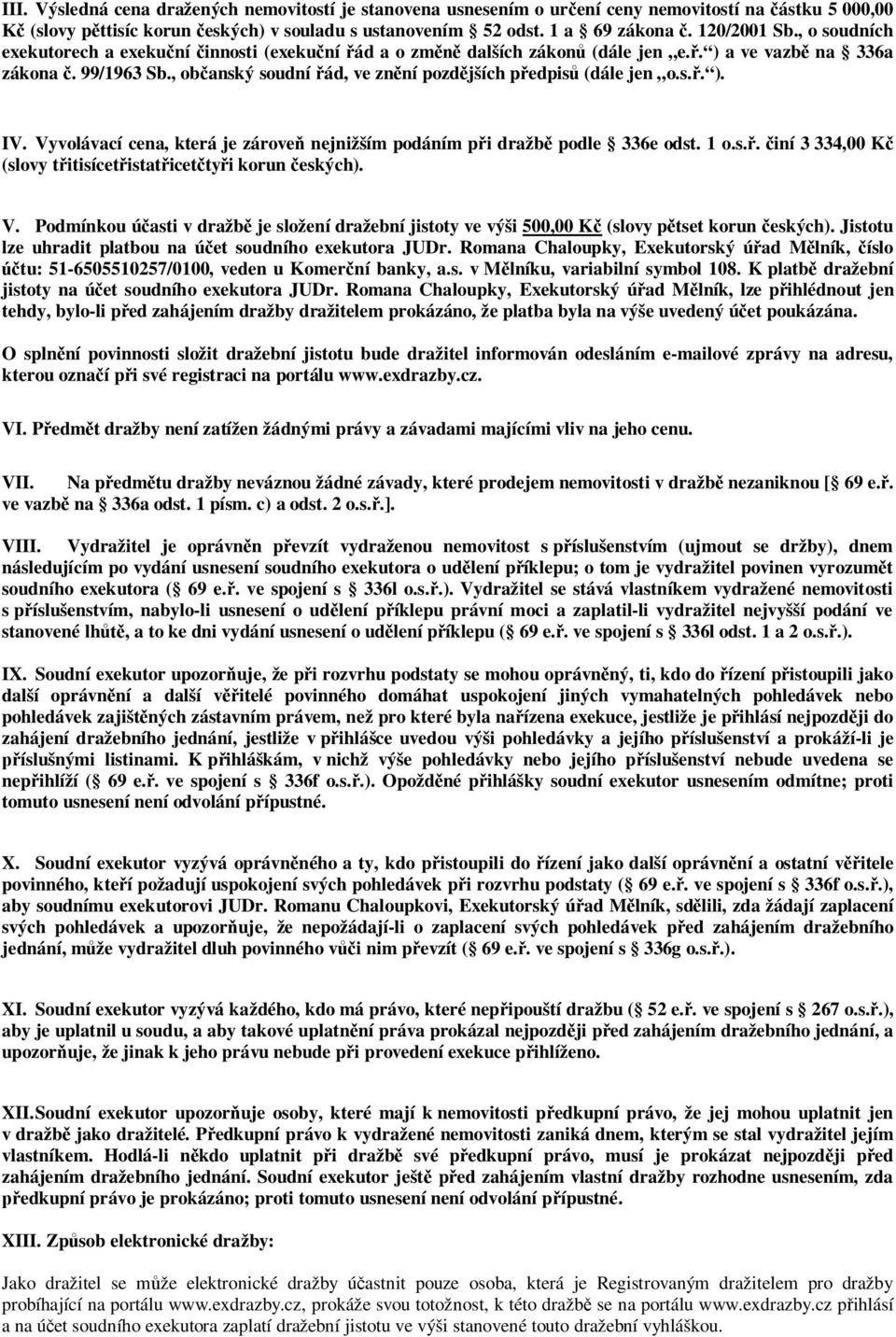 , občanský soudní řád, ve znění pozdějších předpisů (dále jen o.s.ř. ). IV. Vyvolávací cena, která je zároveň nejnižším podáním při dražbě podle 336e odst. 1 o.s.ř. činí 3 334,00 Kč (slovy třitisícetřistatřicetčtyři korun českých).