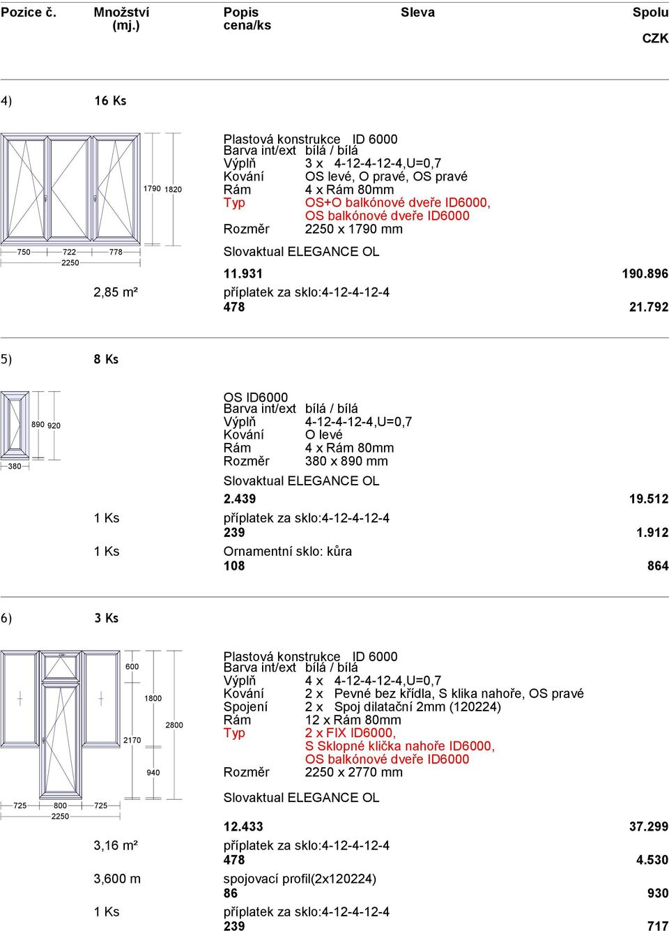 balkónové dveře ID6000 Rozměr 2250 x 1790 mm 11.931 190.896 2,85 m² příplatek za sklo:4-12-4-12-4 478 21.792 5) 8 Ks 380 890 920 OS ID6000 Výplň 4-12-4-12-4,U=0,7 Kování O levé Rozměr 380 x 890 mm 2.