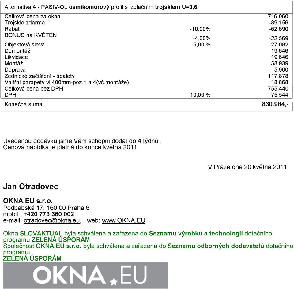 984,- Uvedenou dodávku jsme Vám schopni dodat do 4 týdnů. Cenová nabídka je platná do konce května 2011. V Praze dne 20.května 2011 Jan Otradovec OKNA.EU s.r.o. Podbabská 17, 160 00 Praha 6 mobil.