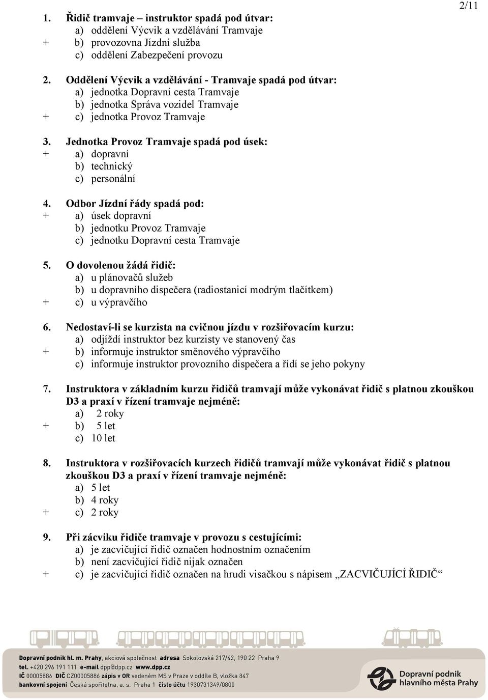 Jednotka Provoz Tramvaje spadá pod úsek: + a) dopravní b) technický c) personální 4. Odbor Jízdní řády spadá pod: + a) úsek dopravní b) jednotku Provoz Tramvaje c) jednotku Dopravní cesta Tramvaje 5.