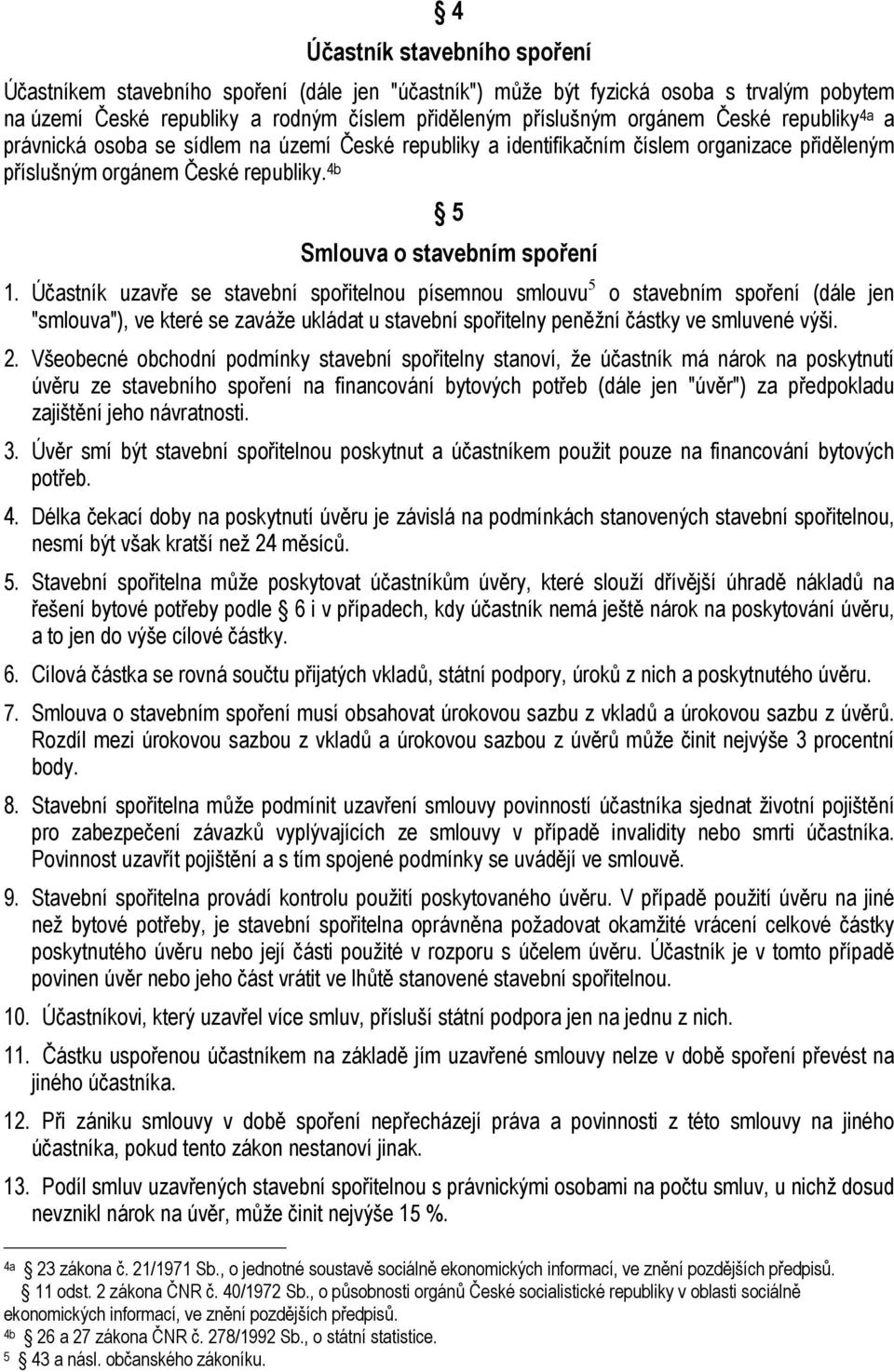 Účastník uzavře se stavební spořitelnou písemnou smlouvu 5 o stavebním spoření (dále jen "smlouva"), ve které se zaváže ukládat u stavební spořitelny peněžní částky ve smluvené výši. 2.