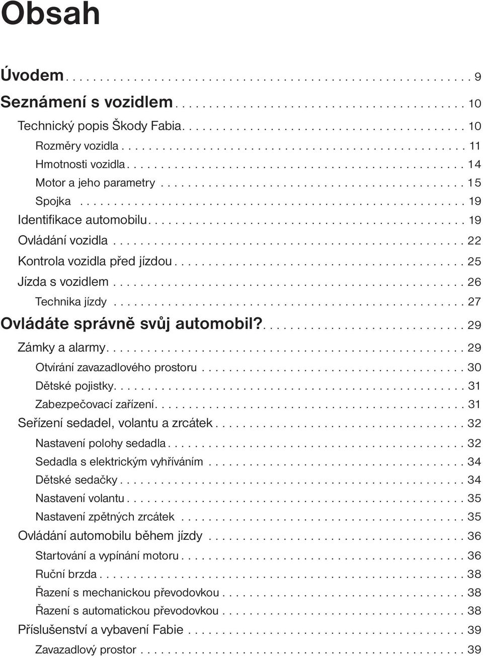 ........................................................ 19 Identifikace automobilu............................................... 19 Ovládání vozidla.................................................... 22 Kontrola vozidla před jízdou.