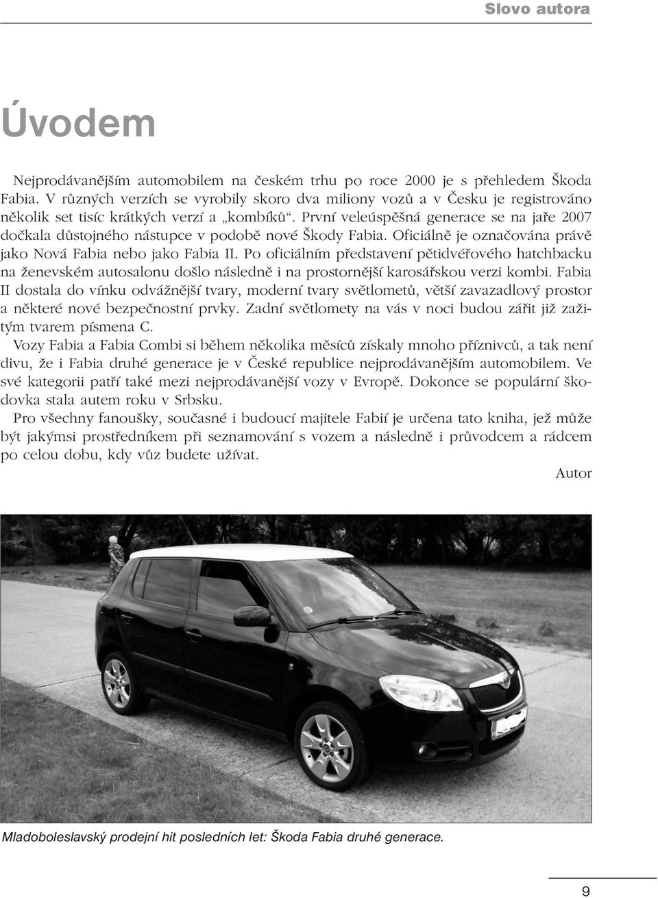 První veleúspěšná generace se na jaře 2007 dočkala důstojného nástupce v podobě nové Škody Fabia. Oficiálně je označována právě jako Nová Fabia nebo jako Fabia II.