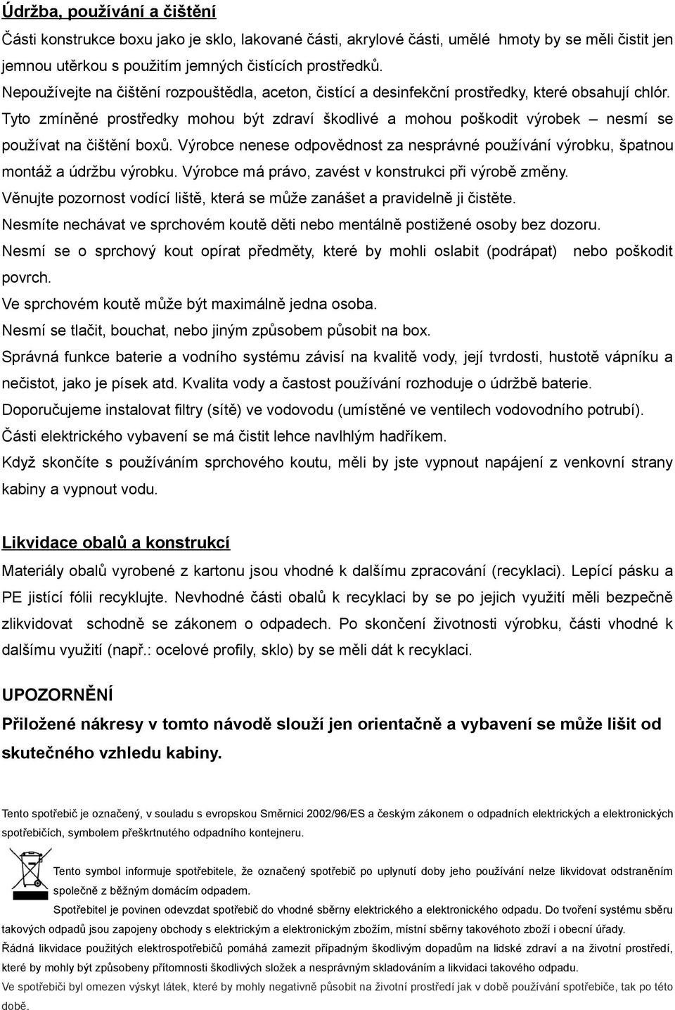 Tyto zmíněné prostředky mohou být zdraví škodlivé a mohou poškodit výrobek nesmí se používat na čištění boxů.