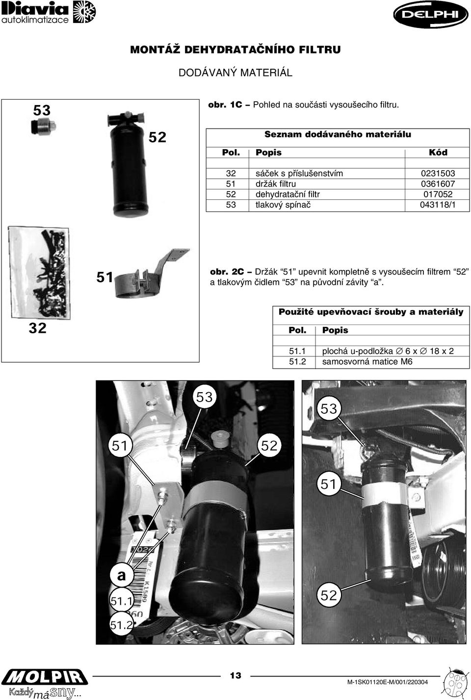 Popis Kód 32 sáček s příslušenstvím 0231503 51 držák filtru 0361607 52 dehydratační filtr 017052 53 tlakový spínač