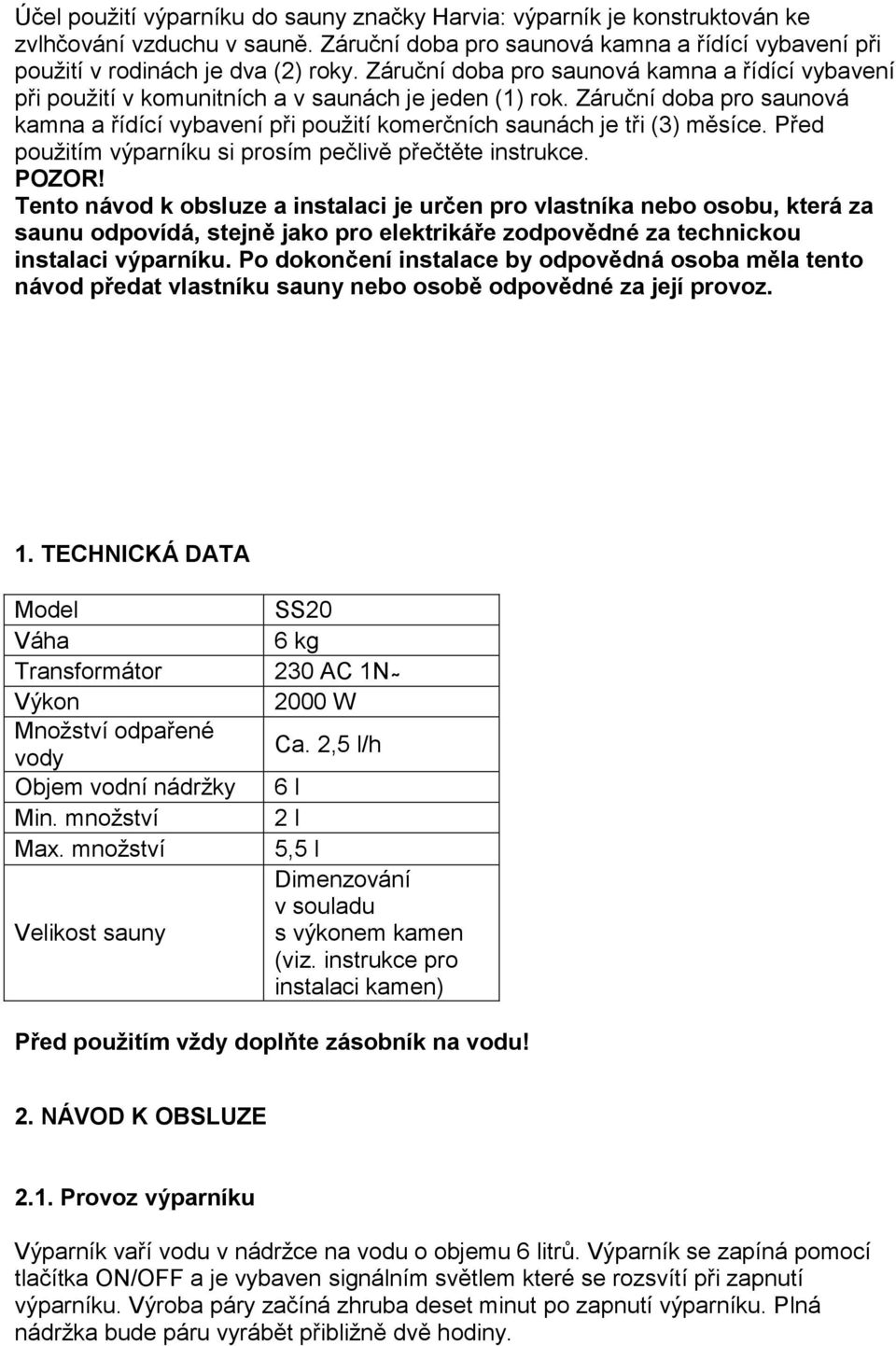Záruční doba pro saunová kamna a řídící vybavení při použití komerčních saunách je tři (3) měsíce. Před použitím výparníku si prosím pečlivě přečtěte instrukce. POZOR!