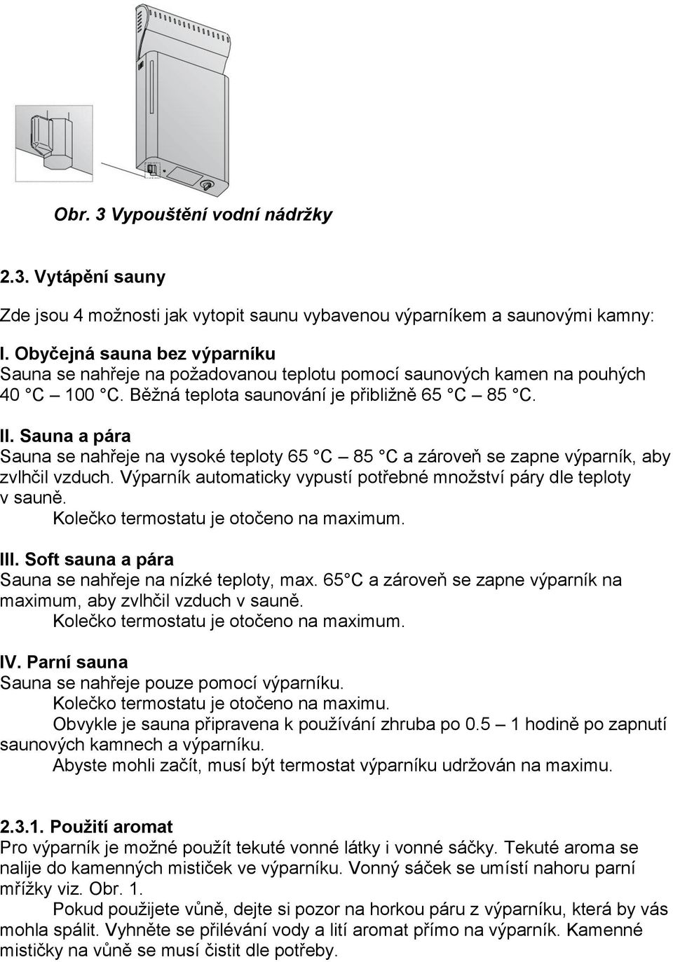 Sauna a pára Sauna se nahřeje na vysoké teploty 65 C 85 C a zároveň se zapne výparník, aby zvlhčil vzduch. Výparník automaticky vypustí potřebné množství páry dle teploty v sauně.