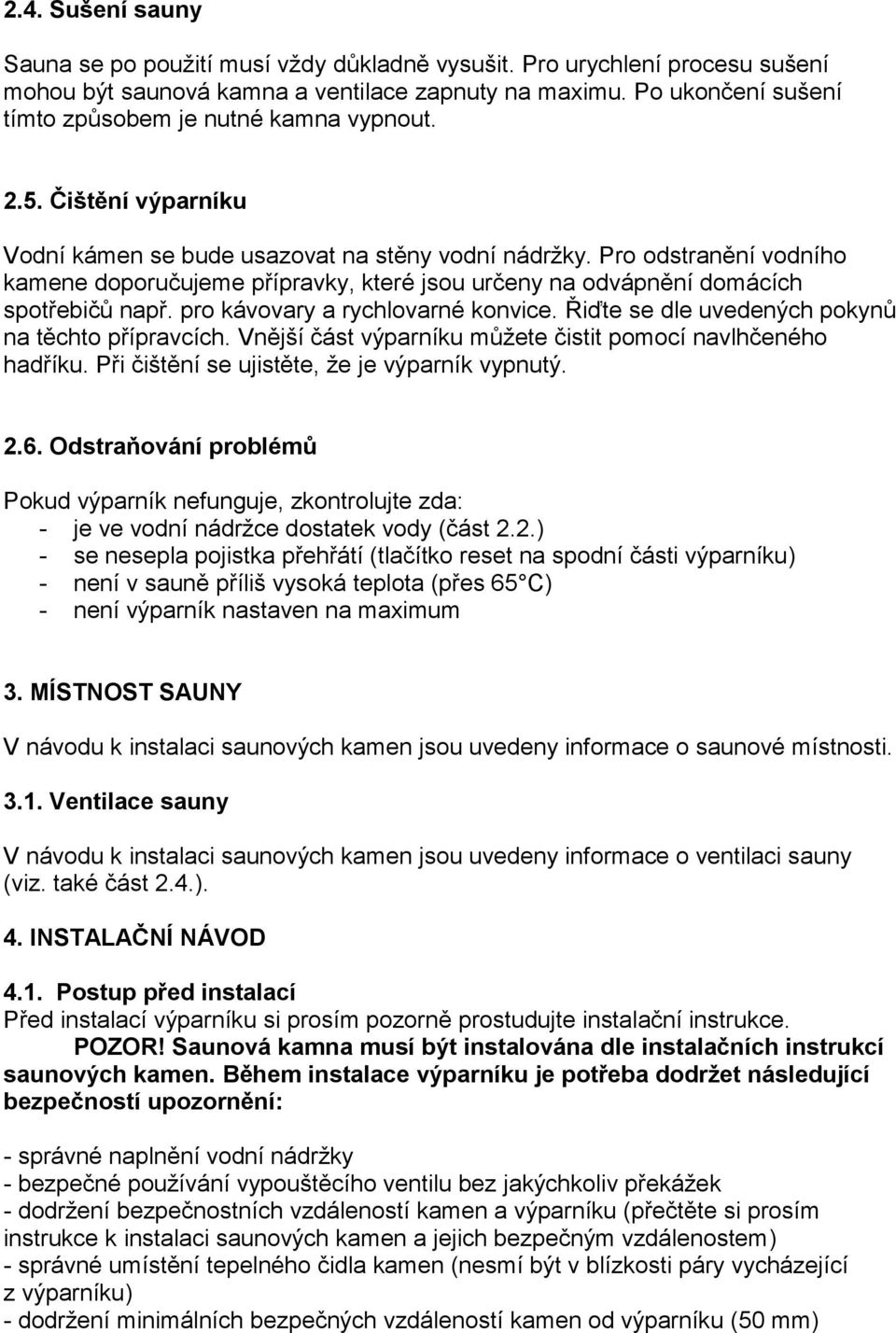 Pro odstranění vodního kamene doporučujeme přípravky, které jsou určeny na odvápnění domácích spotřebičů např. pro kávovary a rychlovarné konvice. Řiďte se dle uvedených pokynů na těchto přípravcích.