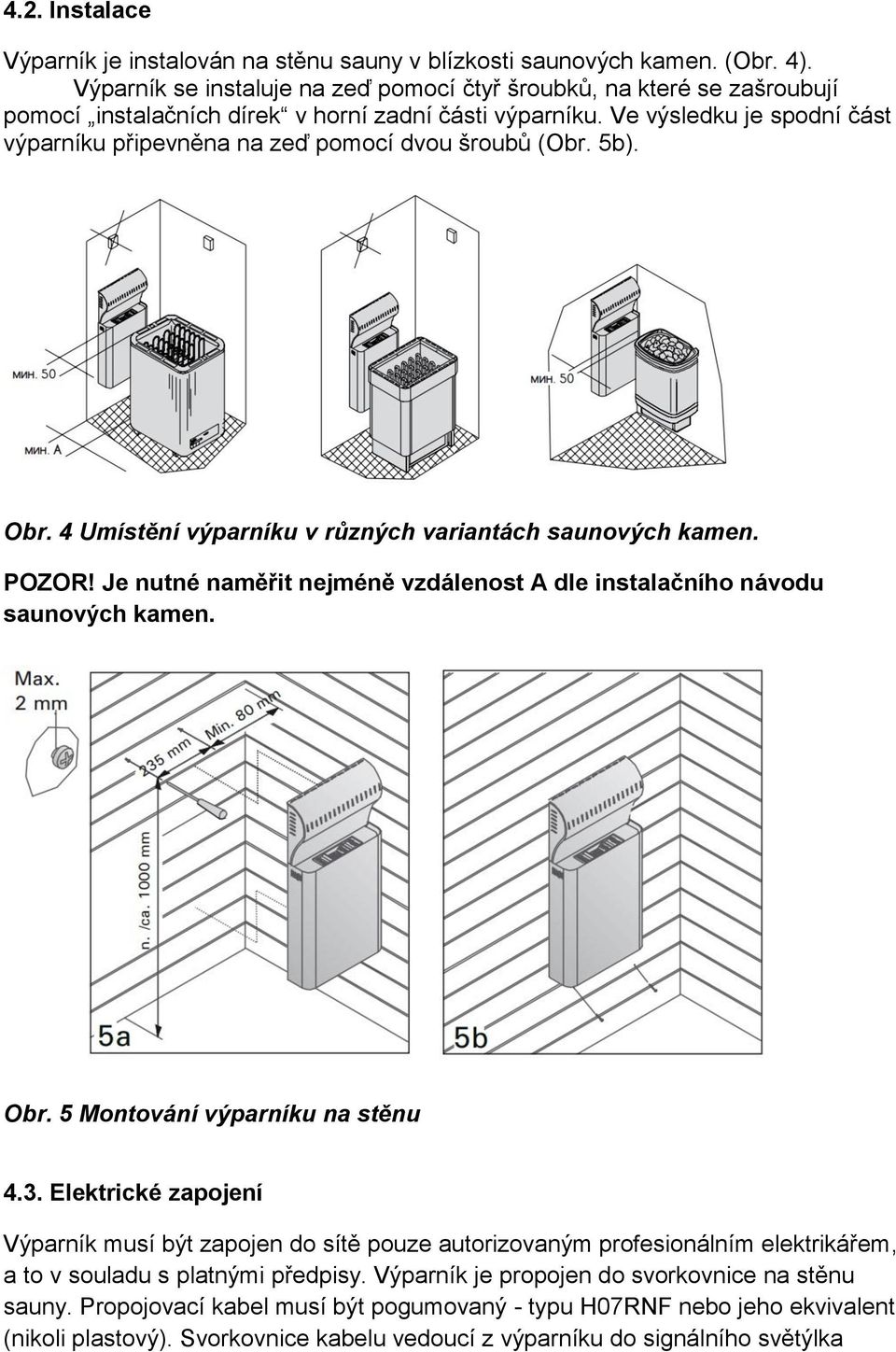 Ve výsledku je spodní část výparníku připevněna na zeď pomocí dvou šroubů (Obr. 5b). Obr. 4 Umístění výparníku v různých variantách saunových kamen. POZOR!