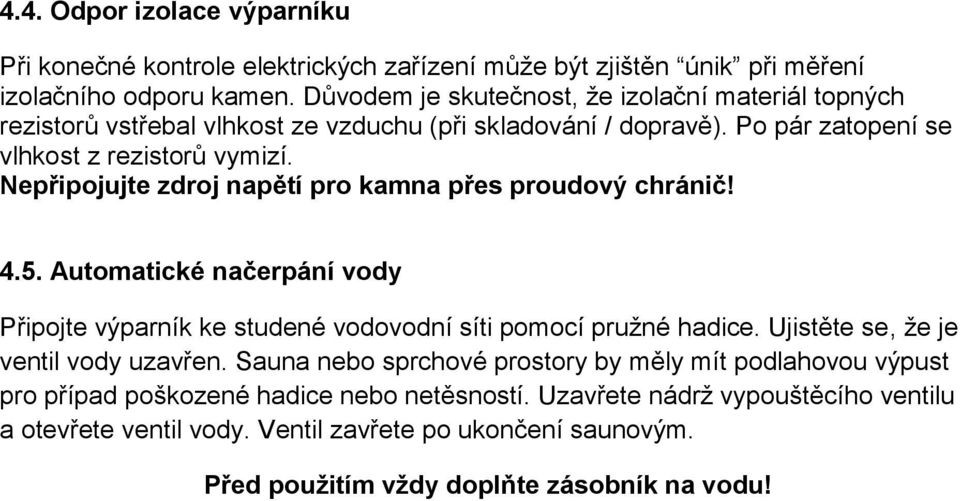 Nepřipojujte zdroj napětí pro kamna přes proudový chránič! 4.5. Automatické načerpání vody Připojte výparník ke studené vodovodní síti pomocí pružné hadice.