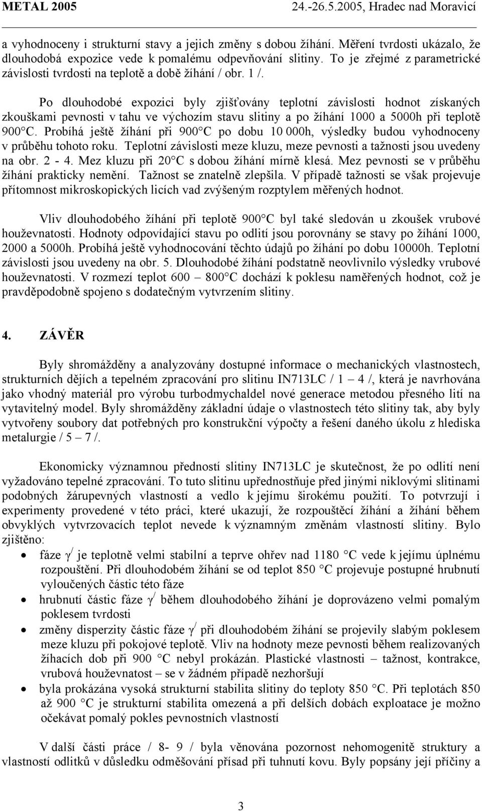 Po dlouhodobé expozici byly zjišťovány teplotní závislosti hodnot získaných zkouškami pevnosti v tahu ve výchozím stavu slitiny a po žíhání 1000 a 5000h při teplotě 900 C.