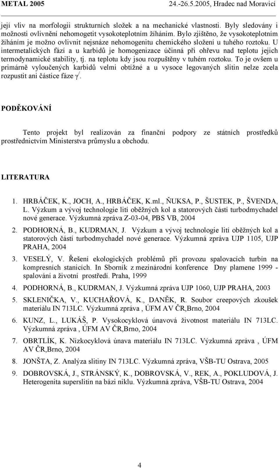 U intermetalických fází a u karbidů je homogenizace účinná při ohřevu nad teplotu jejich termodynamické stability, tj. na teplotu kdy jsou rozpuštěny v tuhém roztoku.