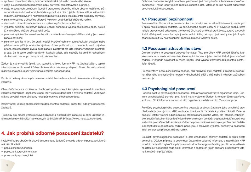 náhradním rodičem, o představách o náhradním rodičovství a o dítěti, které by chtěli do rodiny přijmout), písemný souhlas s účastí na přípravě fyzických osob k přijetí dítěte do rodiny, stanovisko