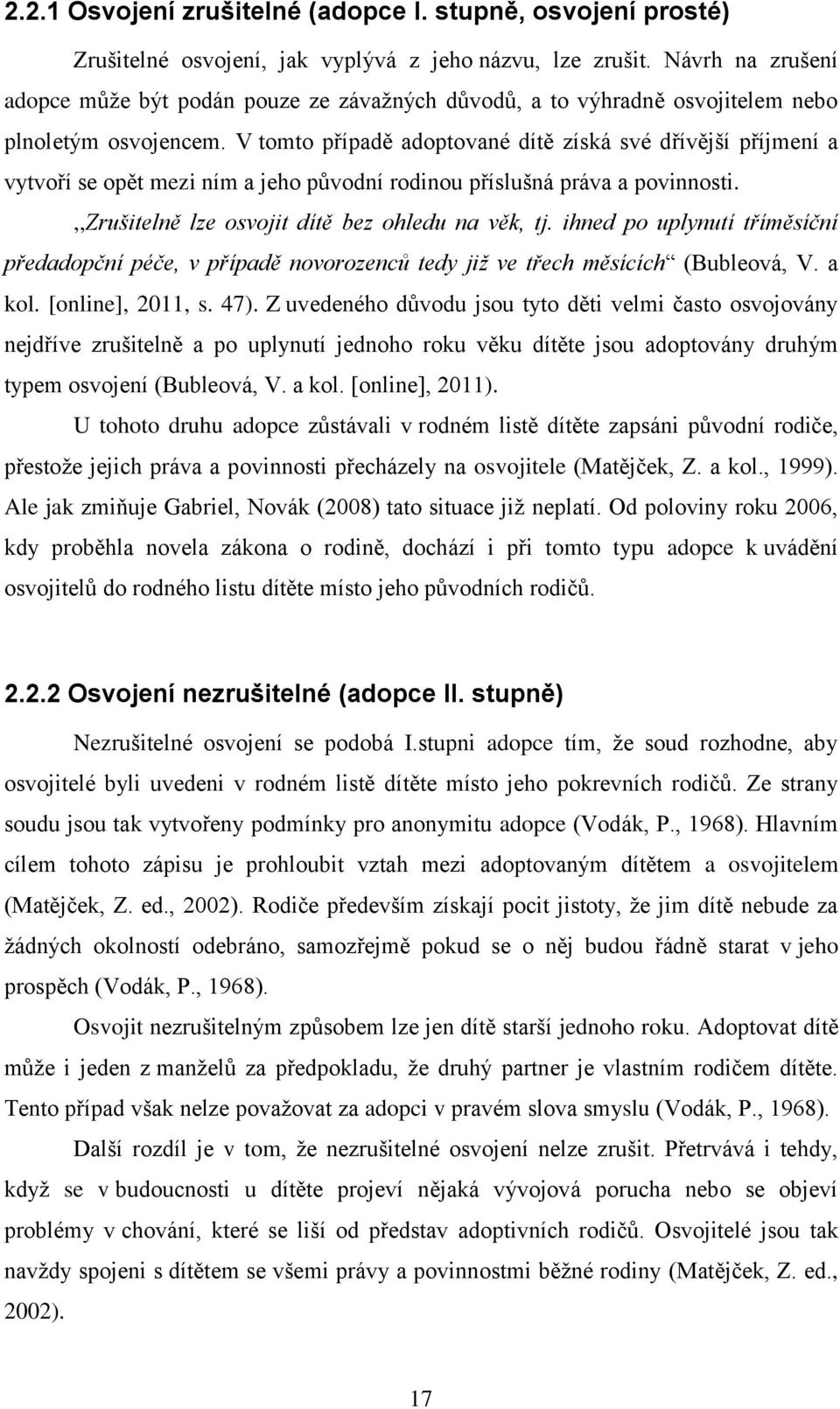 V tomto případě adoptované dítě získá své dřívější příjmení a vytvoří se opět mezi ním a jeho původní rodinou příslušná práva a povinnosti.,,zrušitelně lze osvojit dítě bez ohledu na věk, tj.