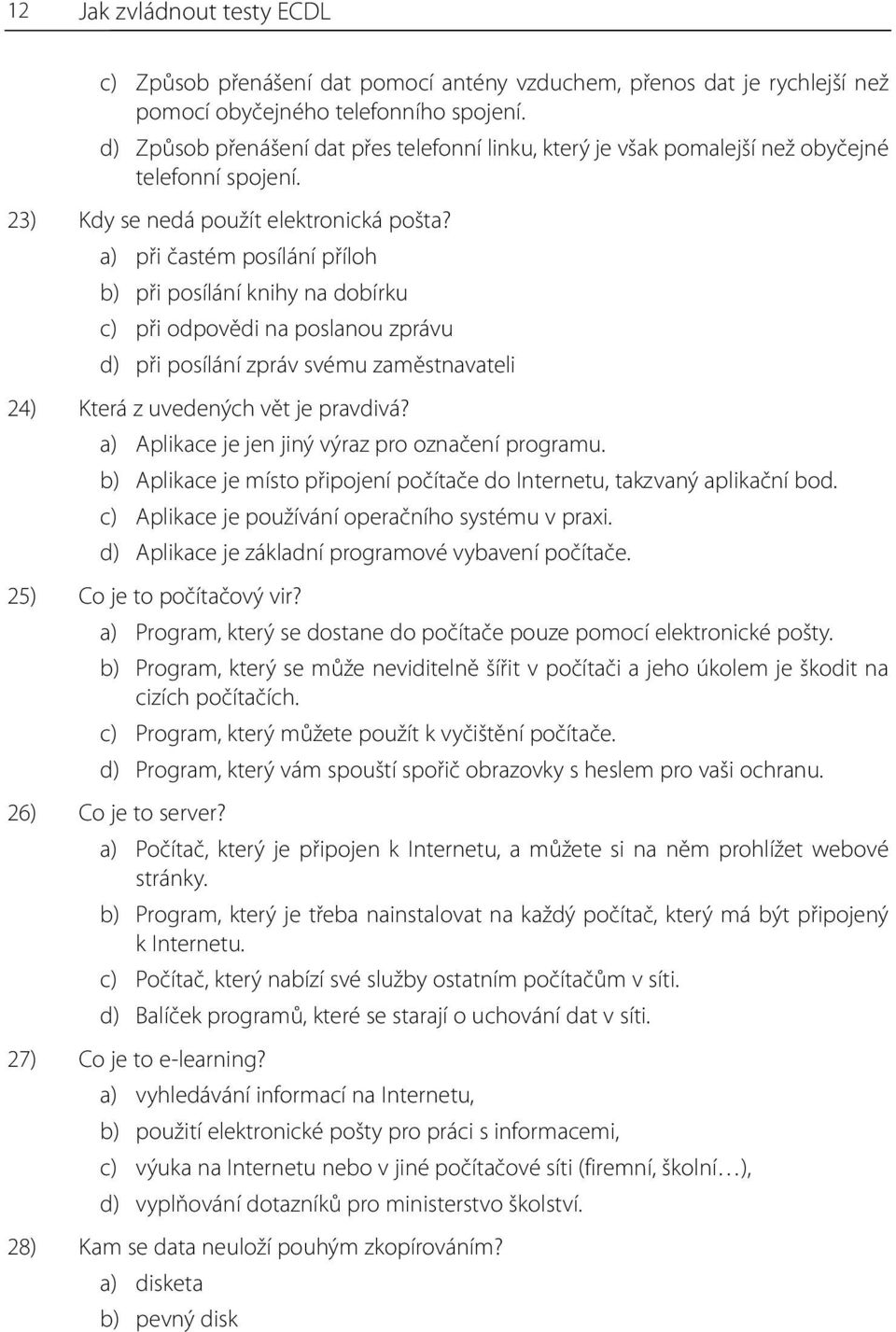 a) při častém posílání příloh b) při posílání knihy na dobírku c) při odpovědi na poslanou zprávu d) při posílání zpráv svému zaměstnavateli 24) Která z uvedených vět je pravdivá?