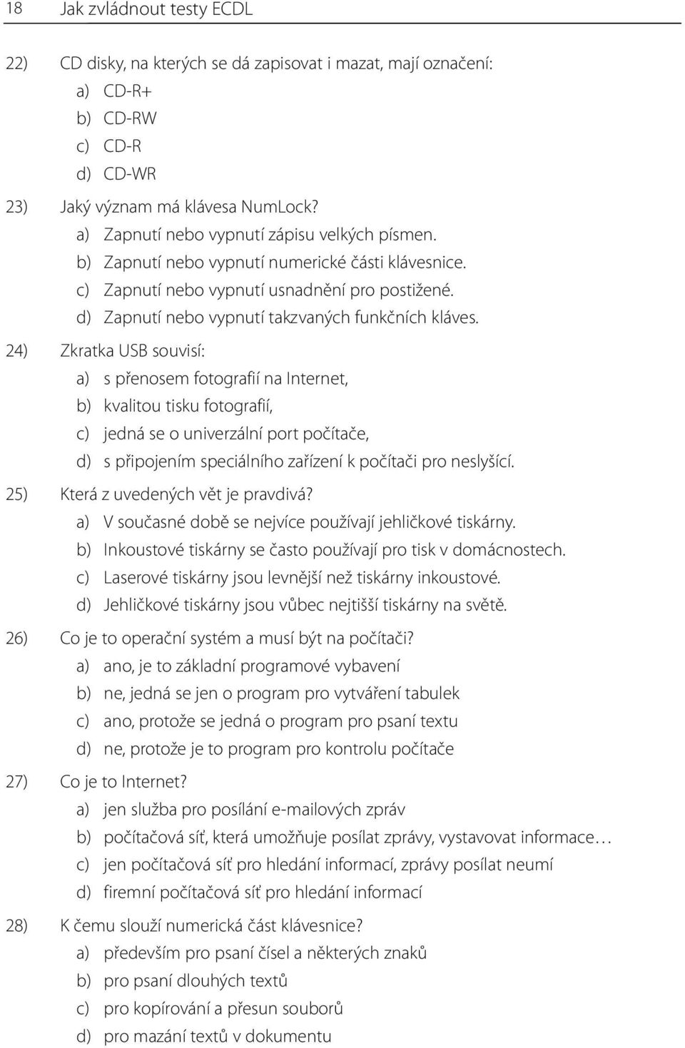 24) Zkratka USB souvisí: a) s přenosem fotografií na Internet, b) kvalitou tisku fotografií, c) jedná se o univerzální port počítače, d) s připojením speciálního zařízení k počítači pro neslyšící.