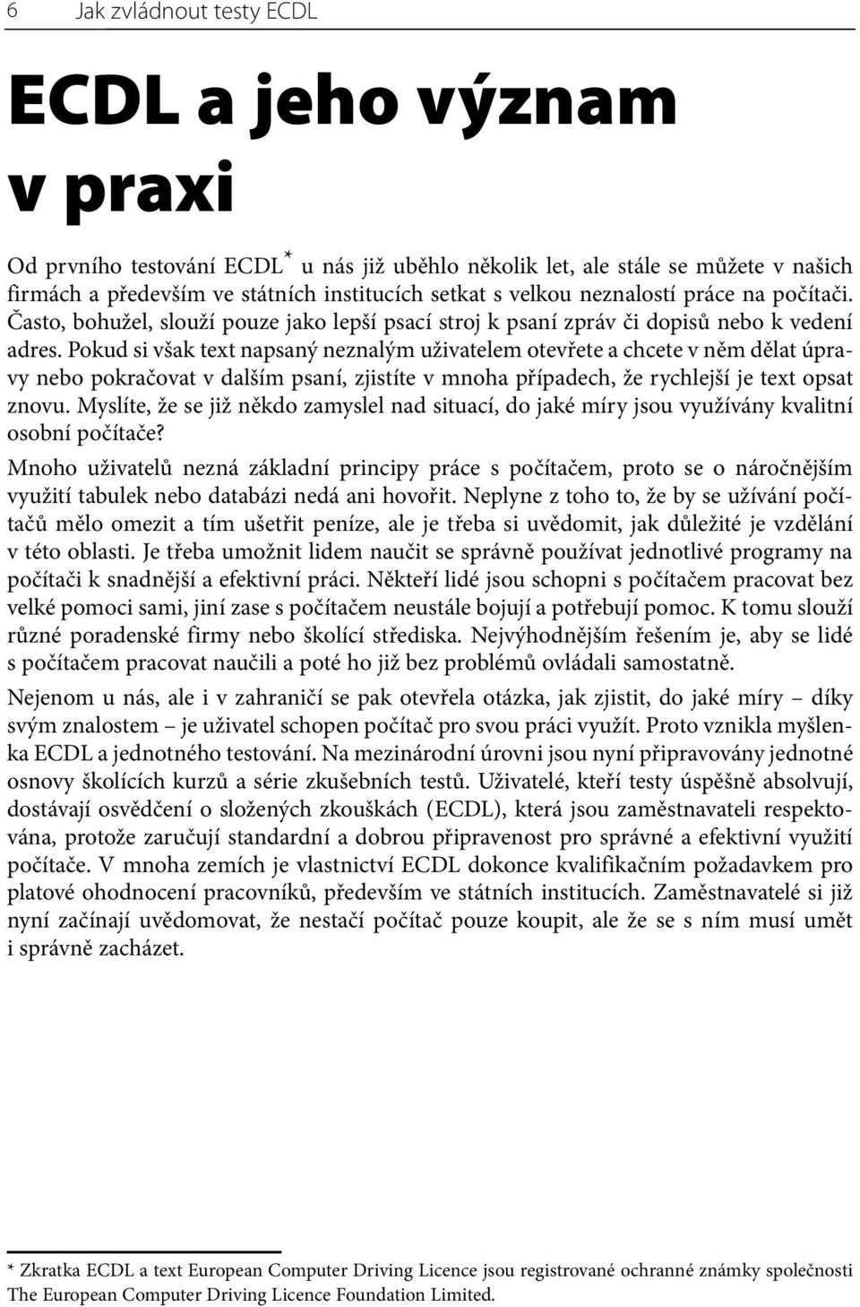 Pokud si však text napsaný neznalým uživatelem otevřete a chcete v něm dělat úpravy nebo pokračovat v dalším psaní, zjistíte v mnoha případech, že rychlejší je text opsat znovu.