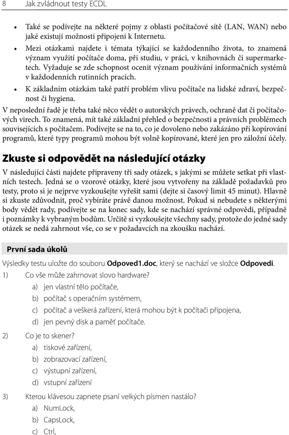 Vyžaduje se zde schopnost ocenit význam používání informačních systémů v každodenních rutinních pracích. K základním otázkám také patří problém vlivu počítače na lidské zdraví, bezpečnost či hygiena.