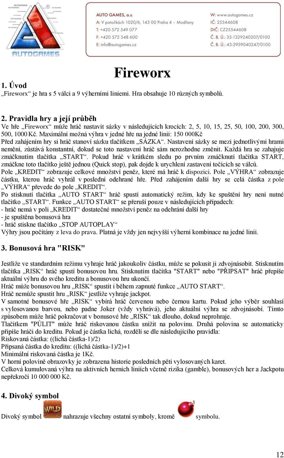 Maximální možná výhra v jedné hře na jedné linii: 150 000Kč Před zahájením hry si hráč stanoví sázku tlačítkem SÁZKA.