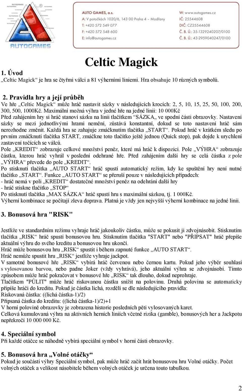 Maximální možná výhra v jedné hře na jedné linii: 10 000Kč Před zahájením hry si hráč stanoví sázku na linii tlačítkem SÁZKA ve spodní části obrazovky.